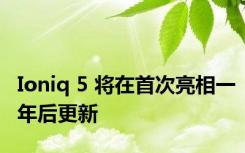 Ioniq 5 将在首次亮相一年后更新
