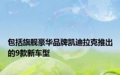 包括旗舰豪华品牌凯迪拉克推出的9款新车型