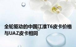 全轮驱动的中国江淮T6皮卡价格与UAZ皮卡相同