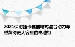 2021保时捷卡宴插电式混合动力车型获得更大容量的电池组