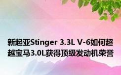 新起亚Stinger 3.3L V-6如何超越宝马3.0L获得顶级发动机荣誉