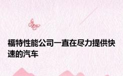 福特性能公司一直在尽力提供快速的汽车
