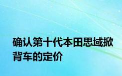 确认第十代本田思域掀背车的定价