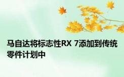 马自达将标志性RX 7添加到传统零件计划中