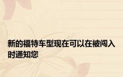 新的福特车型现在可以在被闯入时通知您