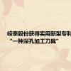 嵘泰股份获得实用新型专利授权：“一种深孔加工刀具”