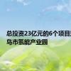 总投资23亿元的6个项目落户青岛市氢能产业园