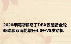 2020年阿斯顿马丁DBX仅配备全轮驱动和双涡轮增压4.0升V8发动机