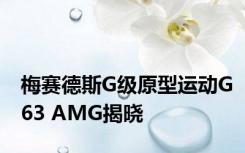 梅赛德斯G级原型运动G63 AMG揭晓