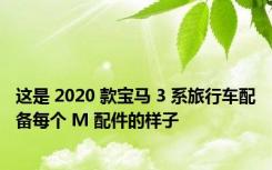 这是 2020 款宝马 3 系旅行车配备每个 M 配件的样子