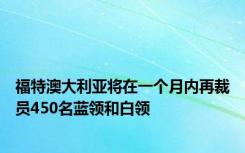 福特澳大利亚将在一个月内再裁员450名蓝领和白领