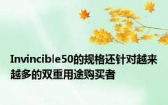 Invincible50的规格还针对越来越多的双重用途购买者