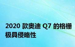 2020 款奥迪 Q7 的格栅极具侵略性