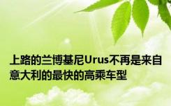 上路的兰博基尼Urus不再是来自意大利的最快的高乘车型