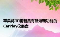 苹果将​​更新具有酷炫新功能的CarPlay仪表盘