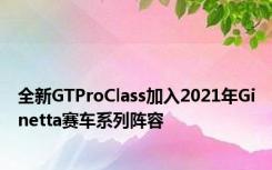 全新GTProClass加入2021年Ginetta赛车系列阵容