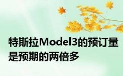 特斯拉Model3的预订量是预期的两倍多