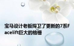 宝马设计老板捍卫了更新的7系Facelift巨大的格栅