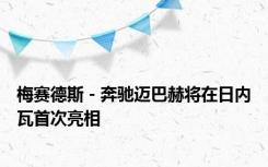 梅赛德斯 - 奔驰迈巴赫将在日内瓦首次亮相