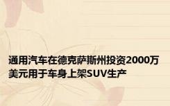 通用汽车在德克萨斯州投资2000万美元用于车身上架SUV生产