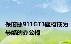 保时捷911GT3座椅成为最酷的办公椅