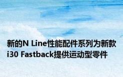 新的N Line性能配件系列为新款i30 Fastback提供运动型零件
