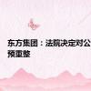 东方集团：法院决定对公司启动预重整