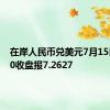 在岸人民币兑美元7月15日16:30收盘报7.2627