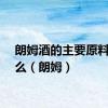 朗姆酒的主要原料是什么（朗姆）