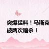突爆猛料！马斯克，曾被两次暗杀！