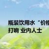 瓶装饮用水“价格战”打响 业内人士