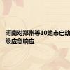 河南对郑州等10地市启动防汛四级应急响应