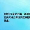 财联社7月15日电，高盛拟投资20亿美元成立专注于亚洲的私募股权基金。