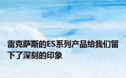 雷克萨斯的ES系列产品给我们留下了深刻的印象