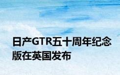 日产GTR五十周年纪念版在英国发布