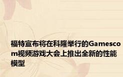 福特宣布将在科隆举行的Gamescom视频游戏大会上推出全新的性能模型