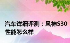 汽车详细评测：风神S30性能怎么样
