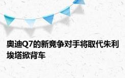 奥迪Q7的新竞争对手将取代朱利埃塔掀背车