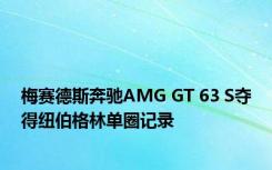 梅赛德斯奔驰AMG GT 63 S夺得纽伯格林单圈记录