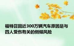 福特召回近300万辆汽车原因是与四人受伤有关的侧倾风险