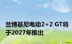 兰博基尼电动2+2 GT将于2027年推出