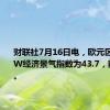 财联社7月16日电，欧元区7月ZEW经济景气指数为43.7，前值51.3。