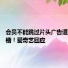 会员不能跳过片头广告遭网友吐槽！爱奇艺回应