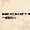 苹果概念港股涨幅扩大 舜宇光学一度涨超8%