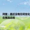 拜登：最近没有任何变化，我仍在竞选总统