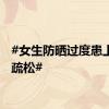 #女生防晒过度患上骨质疏松#