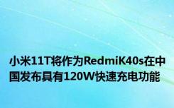 小米11T将作为RedmiK40s在中国发布具有120W快速充电功能