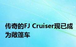 传奇的FJ Cruiser现已成为敞篷车