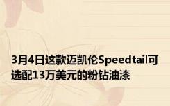 3月4日这款迈凯伦Speedtail可选配13万美元的粉钻油漆