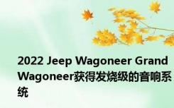2022 Jeep Wagoneer Grand Wagoneer获得发烧级的音响系统